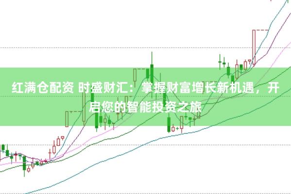 红满仓配资 时盛财汇：掌握财富增长新机遇，开启您的智能投资之旅