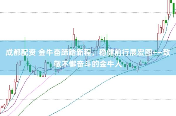成都配资 金牛奋蹄踏新程，稳健前行展宏图——致敬不懈奋斗的金牛人
