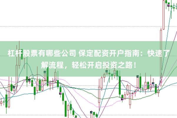 杠杆股票有哪些公司 保定配资开户指南：快速了解流程，轻松开启投资之路！