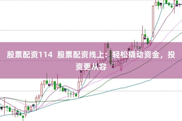 股票配资114  股票配资线上：轻松撬动资金，投资更从容