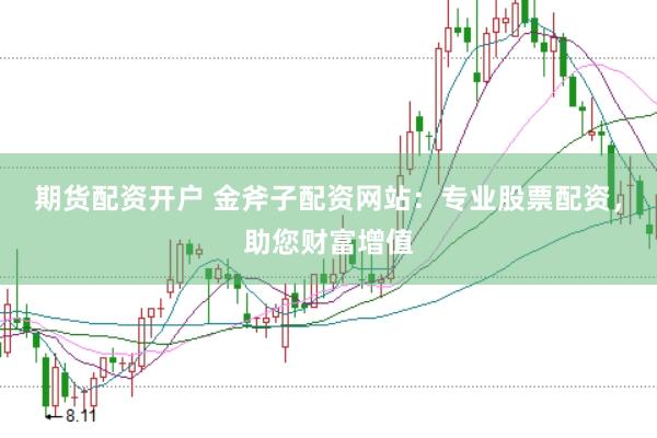 期货配资开户 金斧子配资网站：专业股票配资，助您财富增值