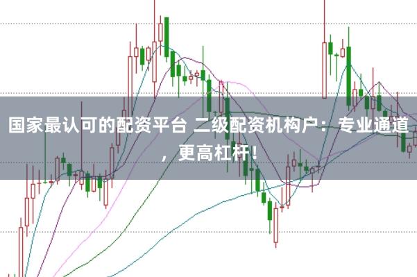 国家最认可的配资平台 二级配资机构户：专业通道，更高杠杆！