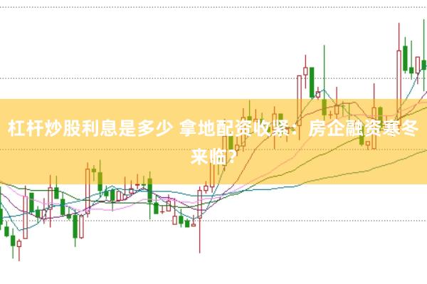 杠杆炒股利息是多少 拿地配资收紧：房企融资寒冬来临？