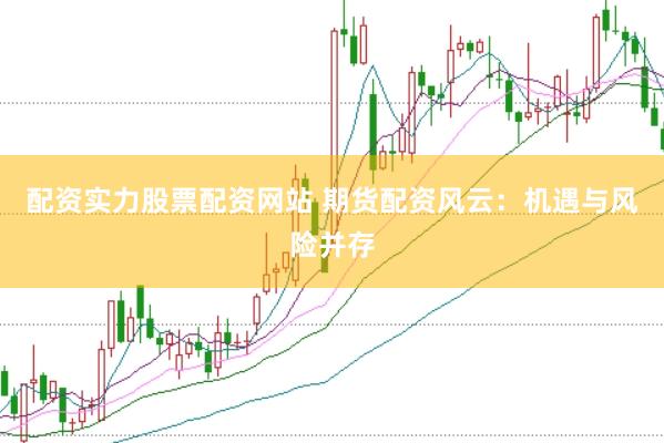 配资实力股票配资网站 期货配资风云：机遇与风险并存