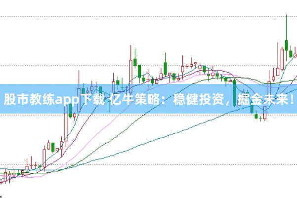 股市教练app下载 亿牛策略：稳健投资，掘金未来！