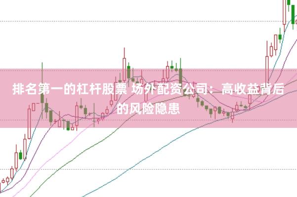 排名第一的杠杆股票 场外配资公司：高收益背后的风险隐患