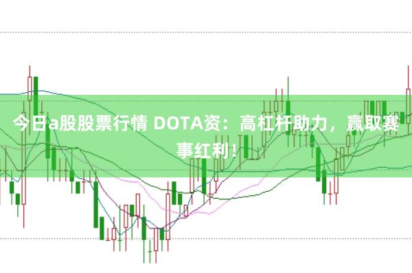 今日a股股票行情 DOTA资：高杠杆助力，赢取赛事红利！