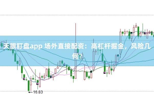 天眼盯盘app 场外直接配资：高杠杆掘金，风险几何？