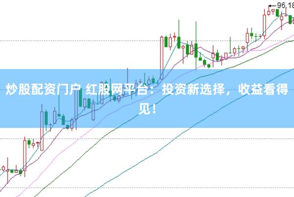 炒股配资门户 红股网平台：投资新选择，收益看得见！