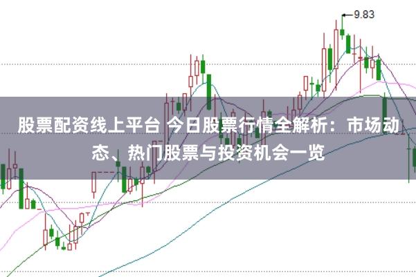 股票配资线上平台 今日股票行情全解析：市场动态、热门股票与投资机会一览