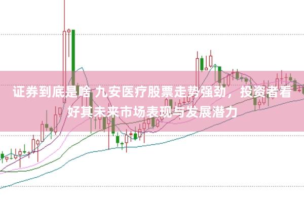 证券到底是啥 九安医疗股票走势强劲，投资者看好其未来市场表现与发展潜力