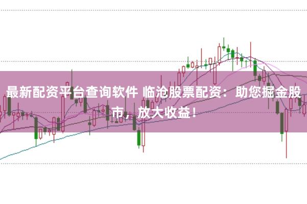最新配资平台查询软件 临沧股票配资：助您掘金股市，放大收益！