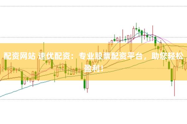 配资网站 速优配资：专业股票配资平台，助您轻松盈利！
