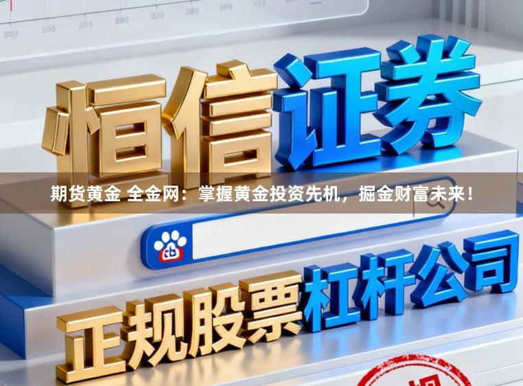 期货黄金 全金网：掌握黄金投资先机，掘金财富未来！