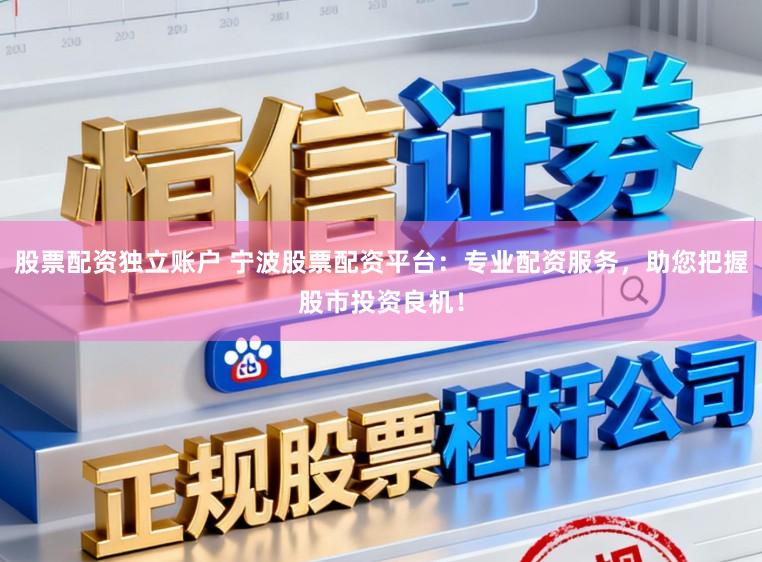 股票配资独立账户 宁波股票配资平台:专业配资服务,助您把握股市投资良机!