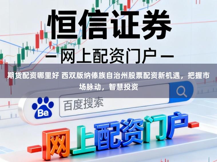 期货配资哪里好 西双版纳傣族自治州股票配资新机遇，把握市场脉动，智慧投资