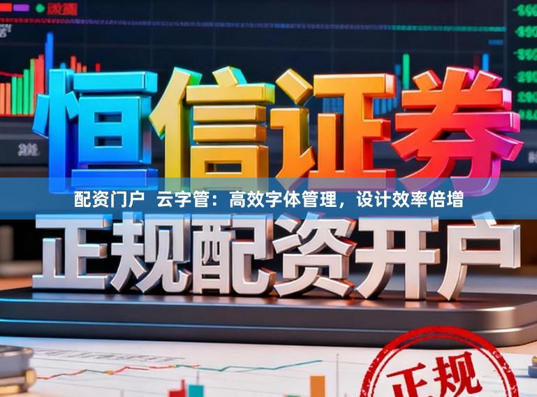 配资门户  云字管：高效字体管理，设计效率倍增