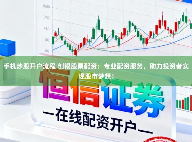 手机炒股开户流程 创银股票配资：专业配资服务，助力投资者实现股市梦想！