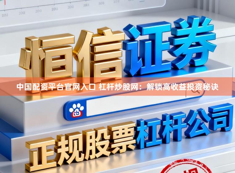 中国配资平台官网入口 杠杆炒股网：解锁高收益投资秘诀