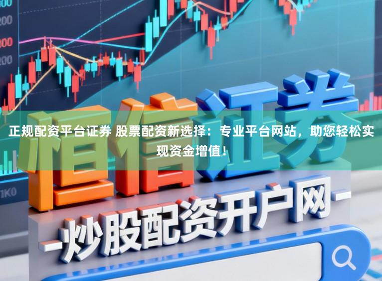 正规配资平台证券 股票配资新选择：专业平台网站，助您轻松实现资金增值！