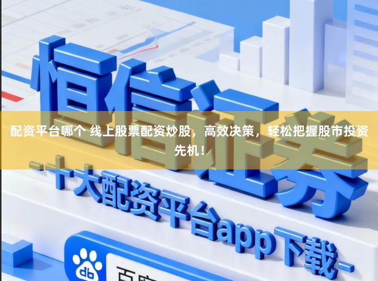配资平台哪个 线上股票配资炒股，高效决策，轻松把握股市投资先机！