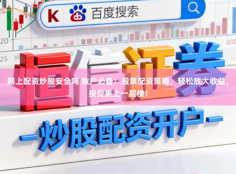 网上配资炒股安全吗 散户必备：股票配资策略，轻松放大收益，投资更上一层楼！