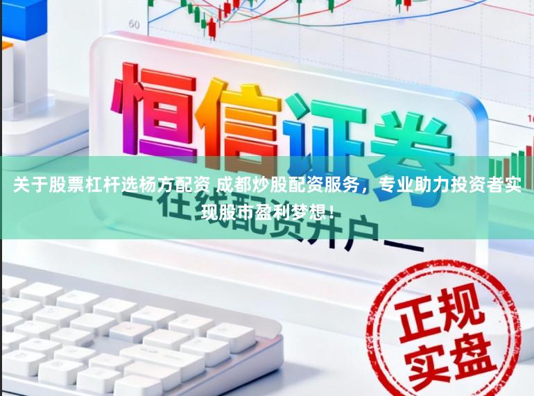 关于股票杠杆选杨方配资 成都炒股配资服务，专业助力投资者实现股市盈利梦想！
