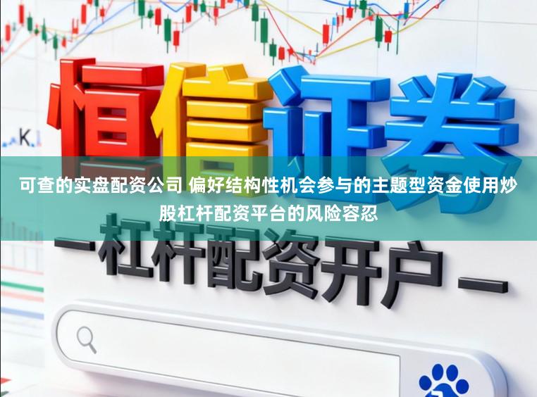 可查的实盘配资公司 偏好结构性机会参与的主题型资金使用炒股杠杆配资平台的风险容忍
