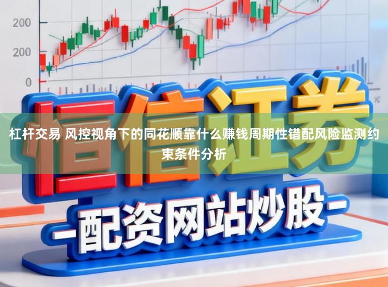 杠杆交易 风控视角下的同花顺靠什么赚钱周期性错配风险监测约束条件分析