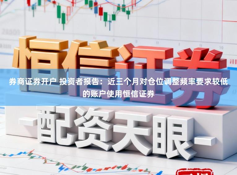 券商证券开户 投资者报告：近三个月对仓位调整频率要求较低的账户使用恒信证券