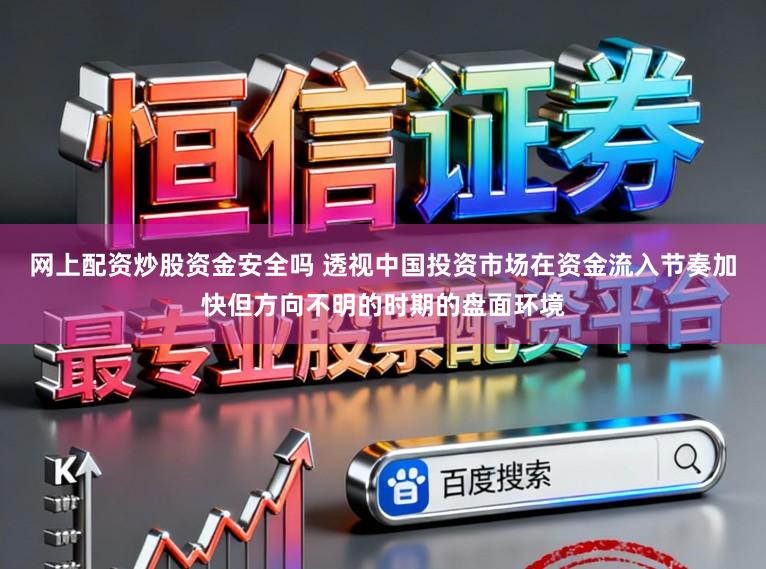 网上配资炒股资金安全吗 透视中国投资市场在资金流入节奏加快但方向不明的时期的盘面环境