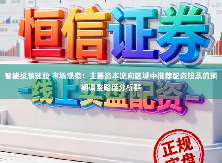 智能投顾选股 市场观察：主要资本流向区域中推荐配资股票的预期调整路径分析群
