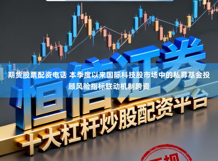 期货股票配资电话 本季度以来国际科技股市场中的私募基金投顾风险指标联动机制跨资