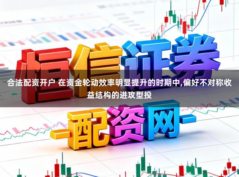 合法配资开户 在资金轮动效率明显提升的时期中,偏好不对称收益结构的进攻型投