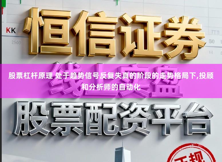 股票杠杆原理 处于趋势信号反复失真的阶段的走势格局下,投顾和分析师的自动化
