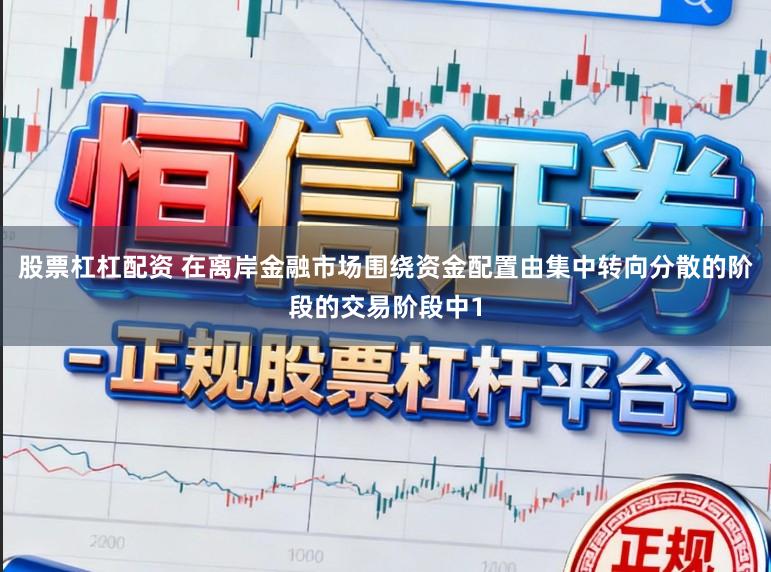 股票杠杠配资 在离岸金融市场围绕资金配置由集中转向分散的阶段的交易阶段中1