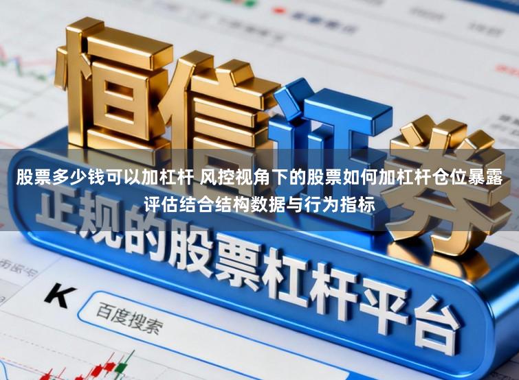股票多少钱可以加杠杆 风控视角下的股票如何加杠杆仓位暴露评估结合结构数据与行为指标