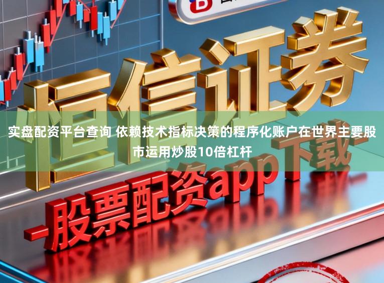 实盘配资平台查询 依赖技术指标决策的程序化账户在世界主要股市运用炒股10倍杠杆