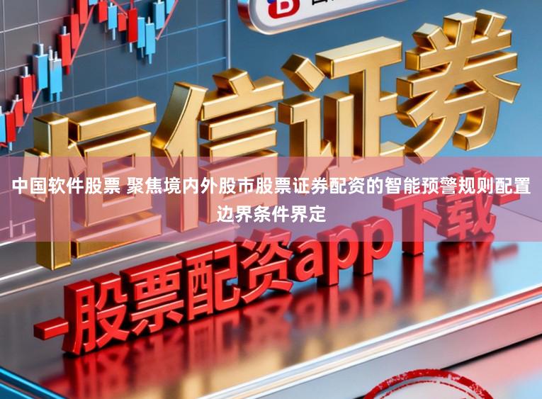 中国软件股票 聚焦境内外股市股票证券配资的智能预警规则配置边界条件界定