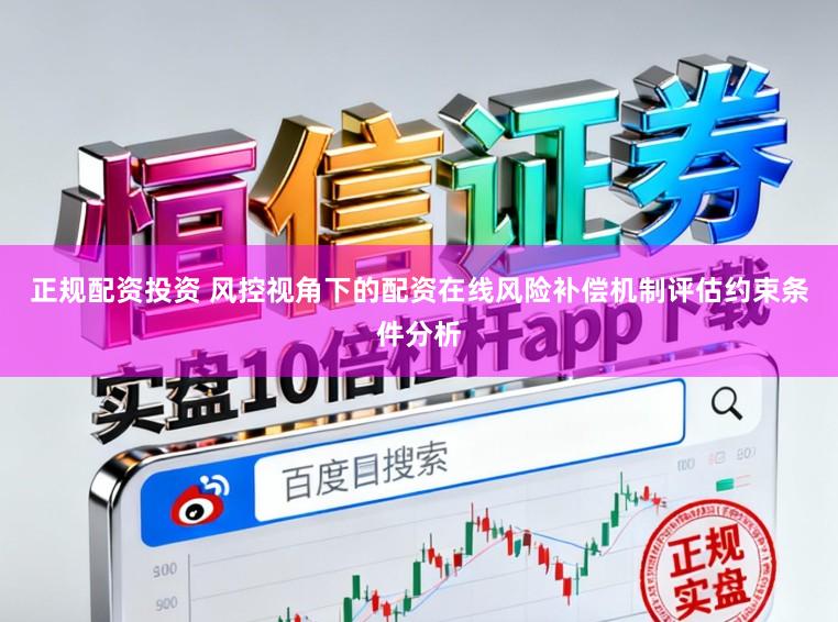 正规配资投资 风控视角下的配资在线风险补偿机制评估约束条件分析