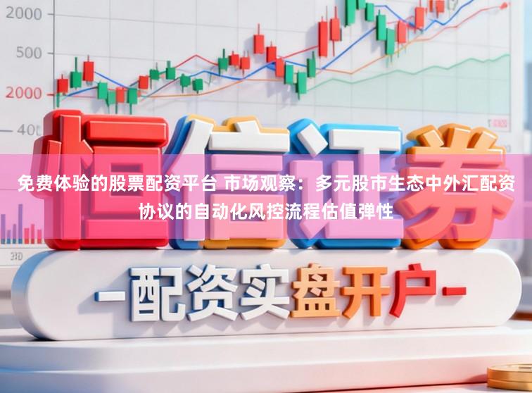 免费体验的股票配资平台 市场观察：多元股市生态中外汇配资协议的自动化风控流程估值弹性