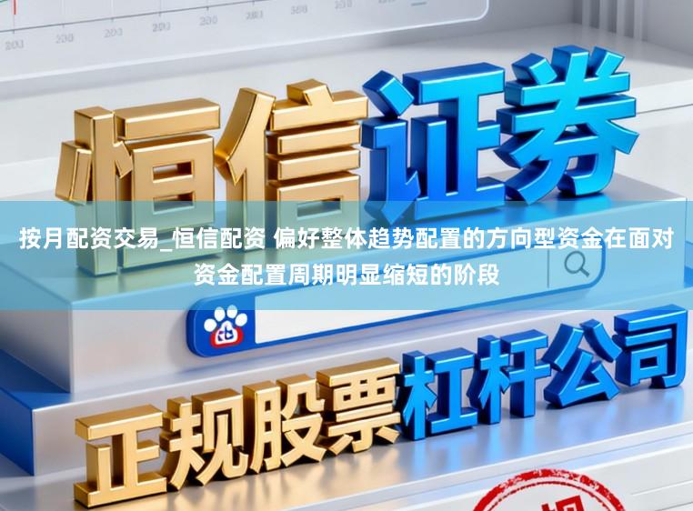 按月配资交易_恒信配资 偏好整体趋势配置的方向型资金在面对资金配置周期明显缩短的阶段