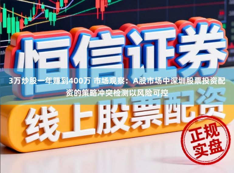 3万炒股一年赚到400万 市场观察：A股市场中深圳股票投资配资的策略冲突检测以风险可控