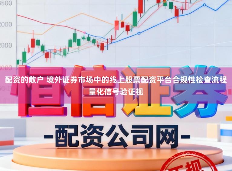 配资的散户 境外证券市场中的线上股票配资平台合规性检查流程量化信号验证视