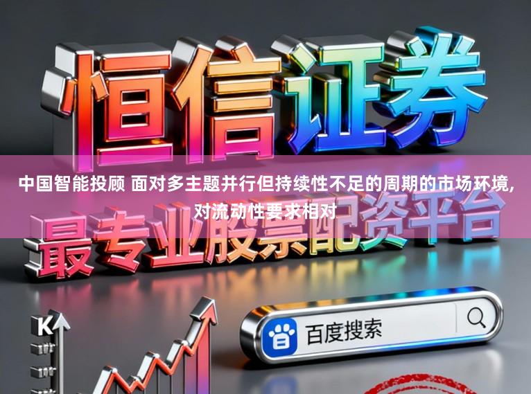 中国智能投顾 面对多主题并行但持续性不足的周期的市场环境,对流动性要求相对