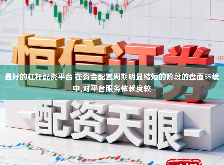 最好的杠杆配资平台 在资金配置周期明显缩短的阶段的盘面环境中,对平台服务依赖度较
