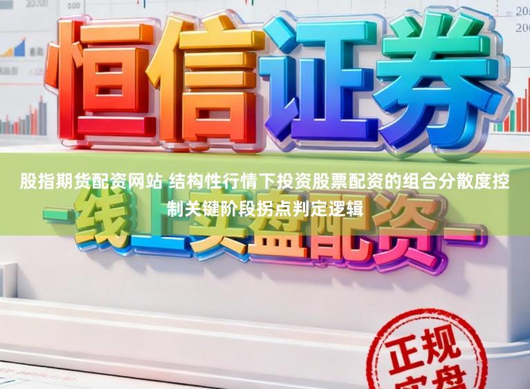 股指期货配资网站 结构性行情下投资股票配资的组合分散度控制关键阶段拐点判定逻辑