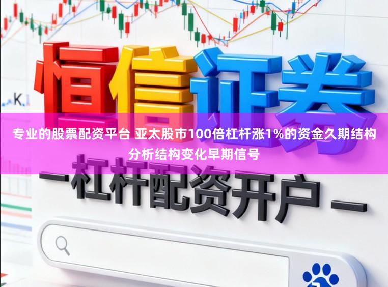 专业的股票配资平台 亚太股市100倍杠杆涨1%的资金久期结构分析结构变化早期信号