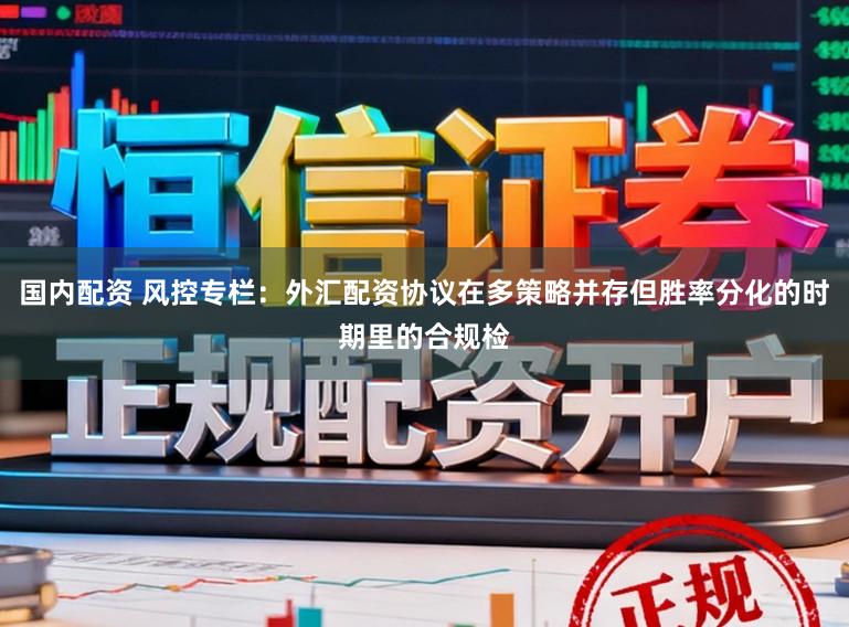国内配资 风控专栏：外汇配资协议在多策略并存但胜率分化的时期里的合规检