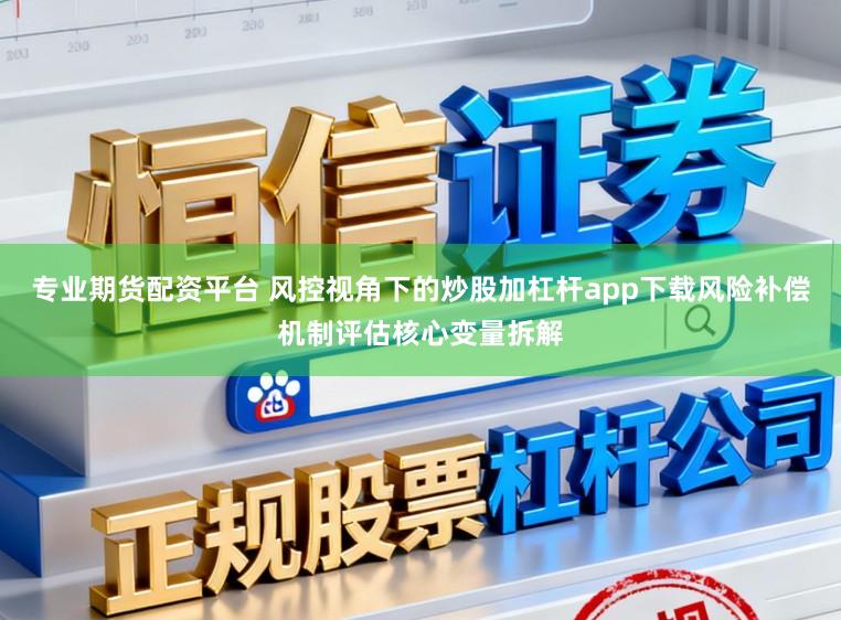 专业期货配资平台 风控视角下的炒股加杠杆app下载风险补偿机制评估核心变量拆解